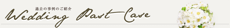 Wedding Past Case 過去の事例のご紹介