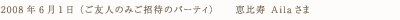 2008年6月1日(ご友人のみご招待のパーティ) 恵比寿 Ailaさま